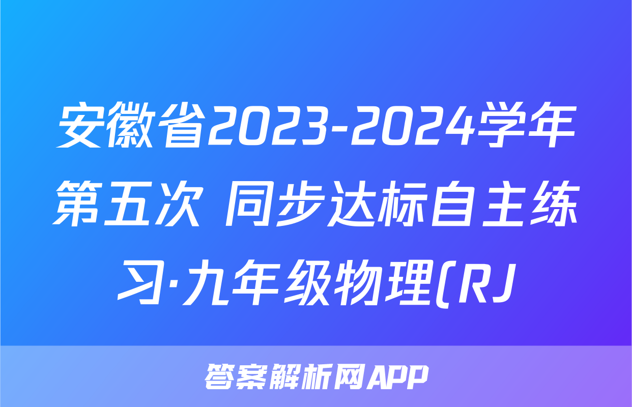 安徽省2023-2024学年第五次 同步达标自主练习·九年级物理(RJ)答案
